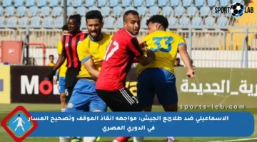 الإسماعيلي ضد طلائع الجيش: مواجهة إنقاذ الموقف وتصحيح المسار في الدوري المصري